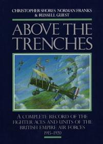 Above the Trenches: A Complete Record of the Fighter Aces and Units of the British Empire Air Forces, 1915-1920 by Christopher Shores, Norman L.R. Franks, Russell Guest