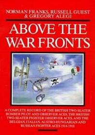 Above the War Fronts. A Complete Record of the British Two-Seater Bomber Pilot and Observer Aces, Fighter Observer Aces, and the Belgian, Italian, Austro-Hungarian and Russian Fighter Aces 1914-1918 by Norman L.R. Franks; Russell Guest; Gregory Alegi